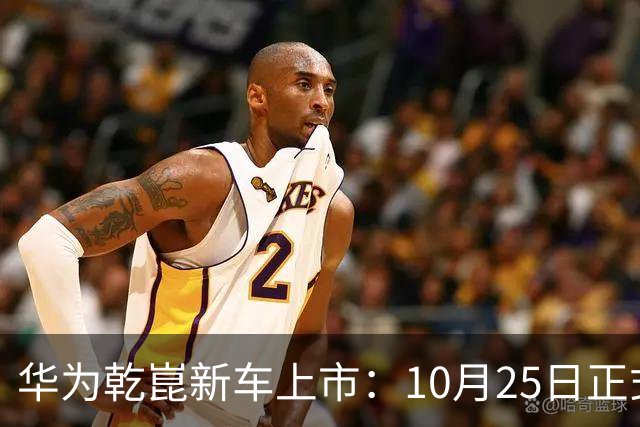华为乾崑新车上市：10月25日正式开售，顶配26.98万