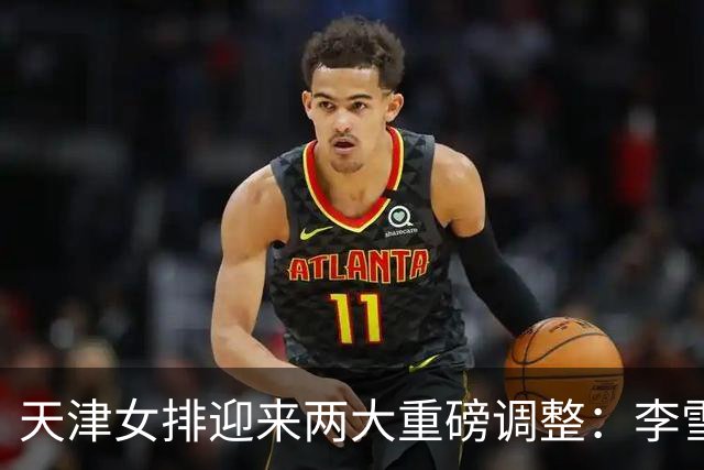 天津女排迎来两大重磅调整：李雪回归边攻，高个小二传破格入一队
