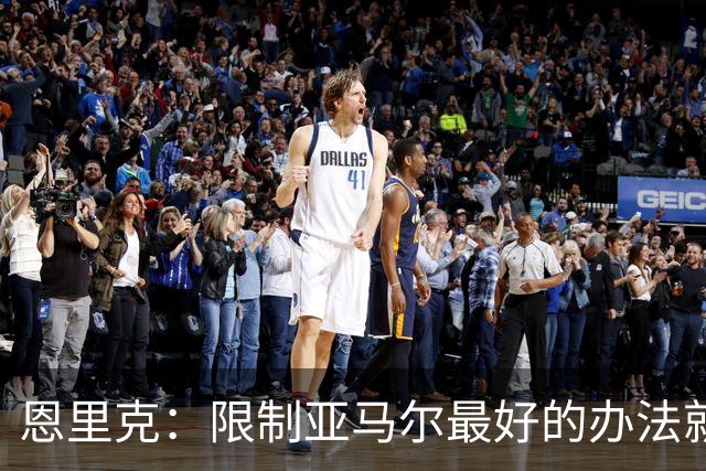 恩里克：限制亚马尔最好的办法就是别让他碰球；巴萨并非完美