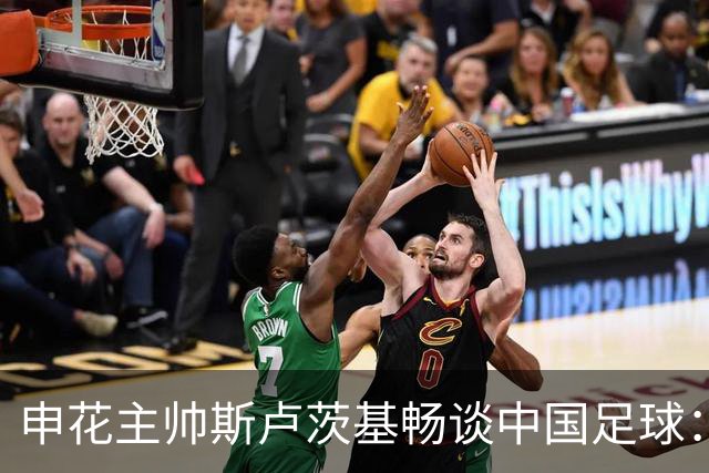 申花主帅斯卢茨基畅谈中国足球：享受冒险 感受新鲜