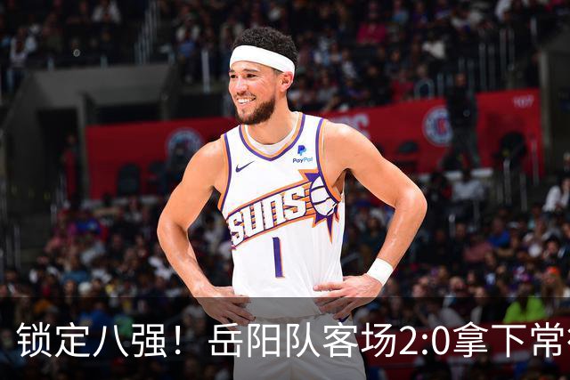 锁定八强！岳阳队客场2:0拿下常德