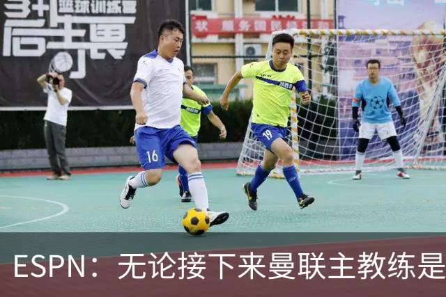 ESPN：无论接下来曼联主教练是谁，他们都将为保级而战